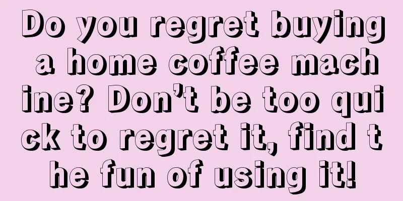 Do you regret buying a home coffee machine? Don’t be too quick to regret it, find the fun of using it!