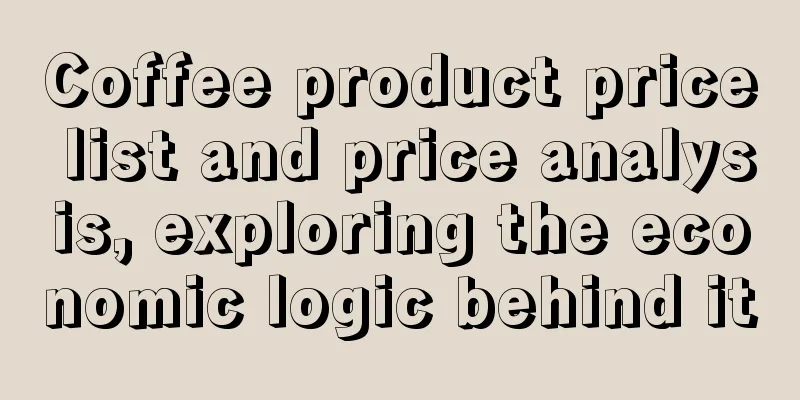 Coffee product price list and price analysis, exploring the economic logic behind it