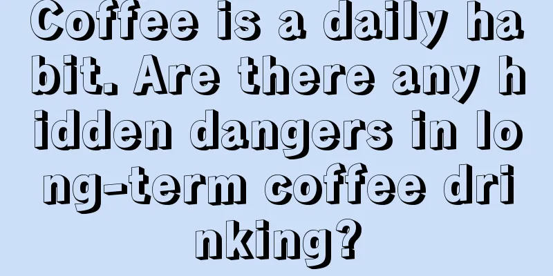 Coffee is a daily habit. Are there any hidden dangers in long-term coffee drinking?