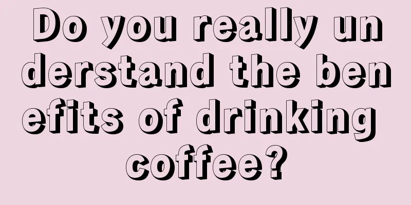 Do you really understand the benefits of drinking coffee?