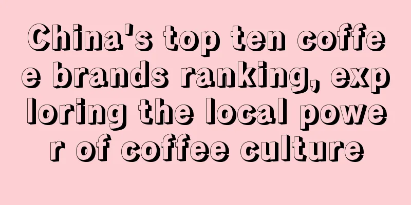 China's top ten coffee brands ranking, exploring the local power of coffee culture