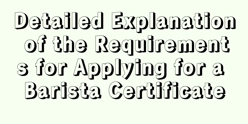 Detailed Explanation of the Requirements for Applying for a Barista Certificate