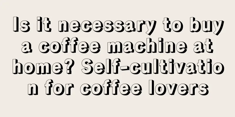 Is it necessary to buy a coffee machine at home? Self-cultivation for coffee lovers