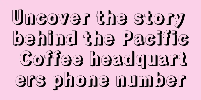 Uncover the story behind the Pacific Coffee headquarters phone number