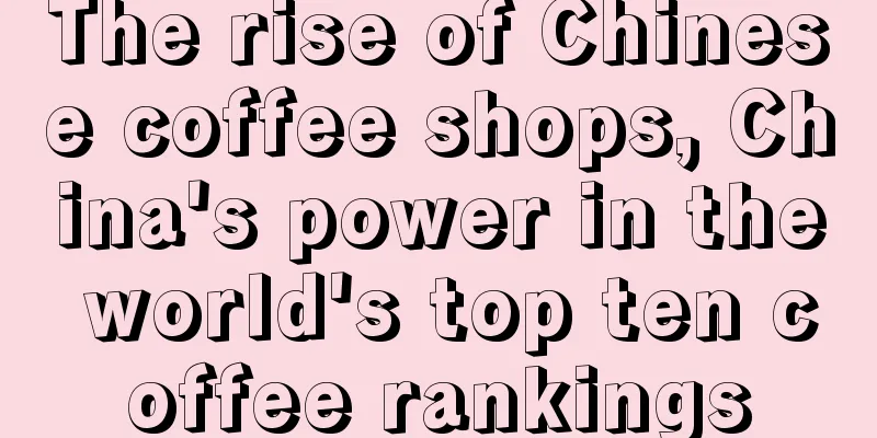 The rise of Chinese coffee shops, China's power in the world's top ten coffee rankings