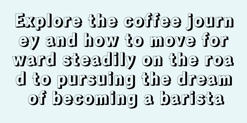 Explore the coffee journey and how to move forward steadily on the road to pursuing the dream of becoming a barista