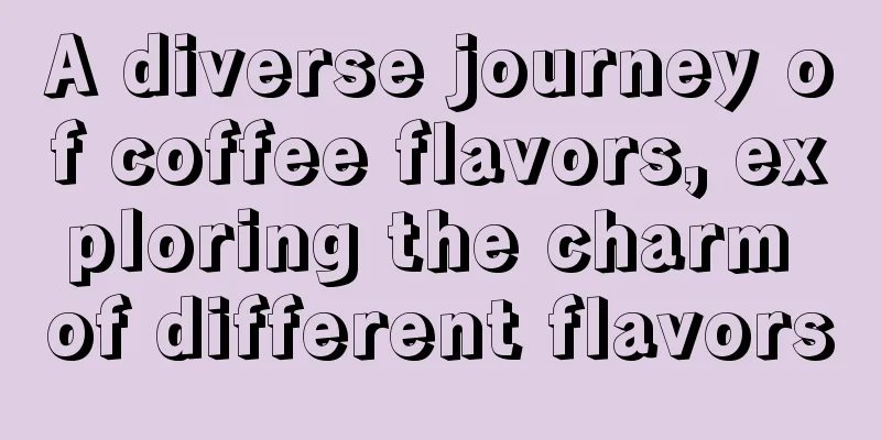 A diverse journey of coffee flavors, exploring the charm of different flavors