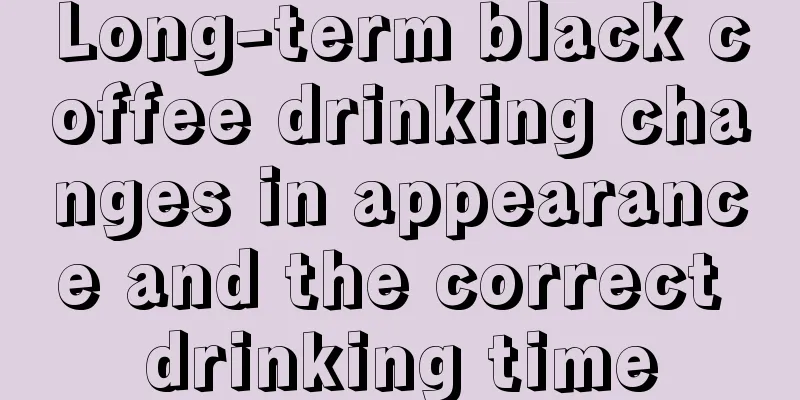 Long-term black coffee drinking changes in appearance and the correct drinking time