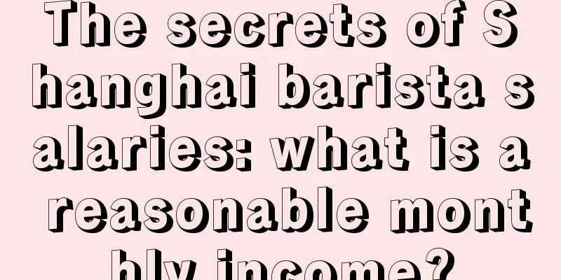 The secrets of Shanghai barista salaries: what is a reasonable monthly income?