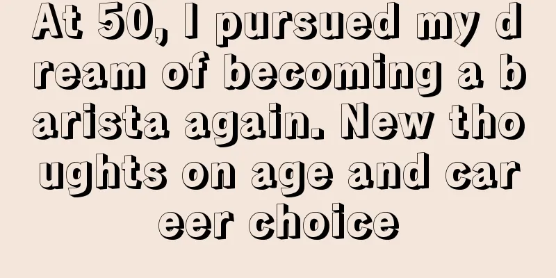 At 50, I pursued my dream of becoming a barista again. New thoughts on age and career choice