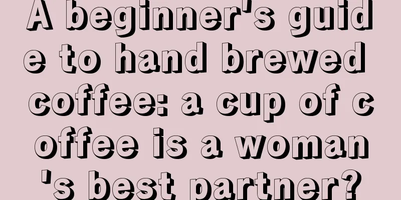 A beginner's guide to hand brewed coffee: a cup of coffee is a woman's best partner?