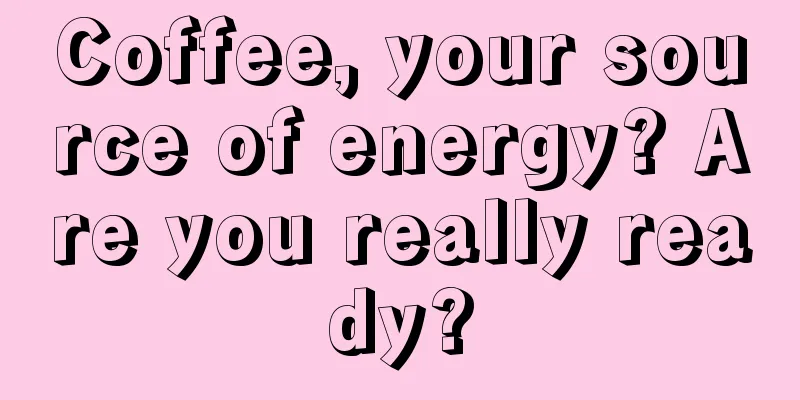 Coffee, your source of energy? Are you really ready?