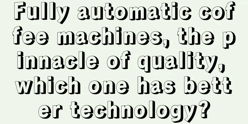 Fully automatic coffee machines, the pinnacle of quality, which one has better technology?