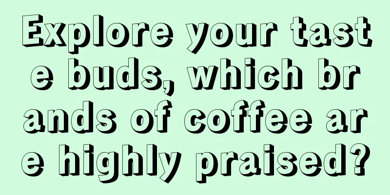 Explore your taste buds, which brands of coffee are highly praised?