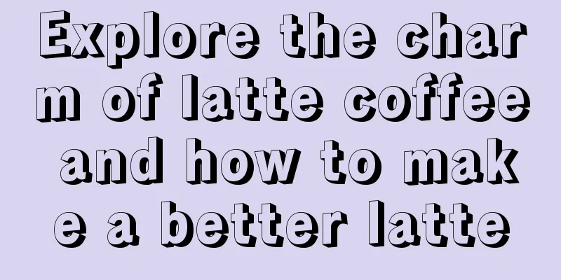 Explore the charm of latte coffee and how to make a better latte