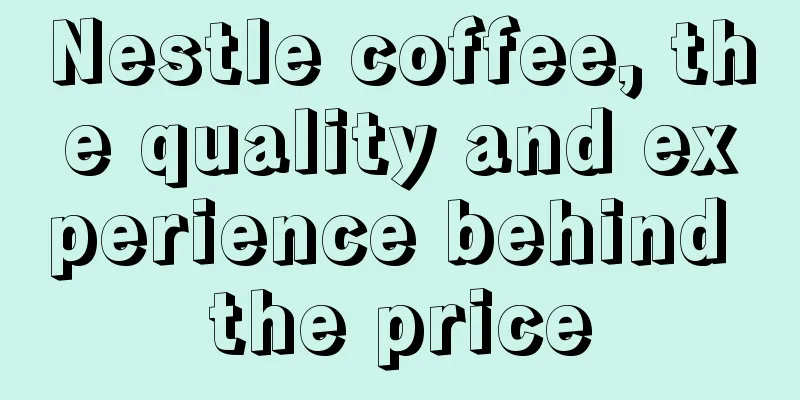 Nestle coffee, the quality and experience behind the price