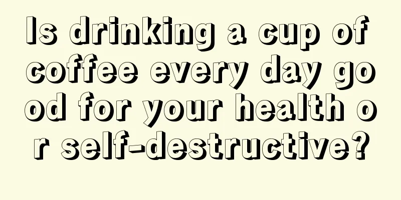 Is drinking a cup of coffee every day good for your health or self-destructive?