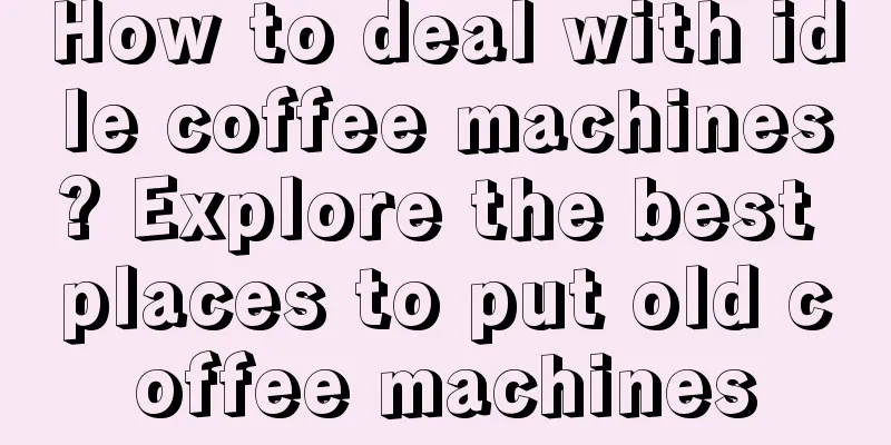 How to deal with idle coffee machines? Explore the best places to put old coffee machines