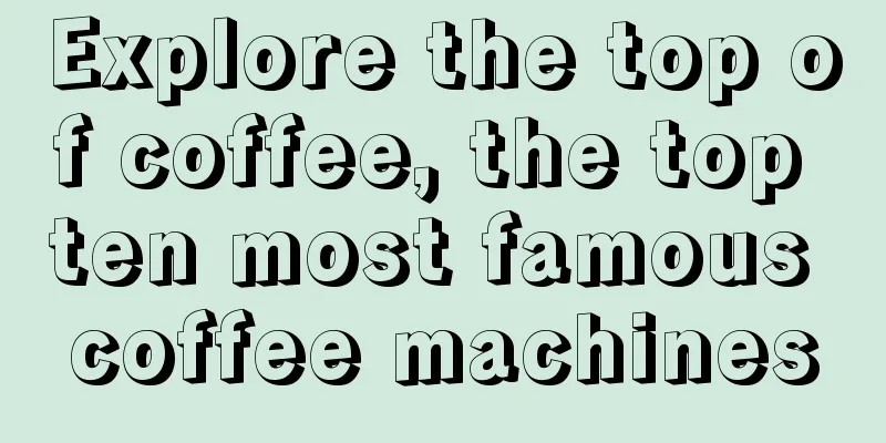 Explore the top of coffee, the top ten most famous coffee machines