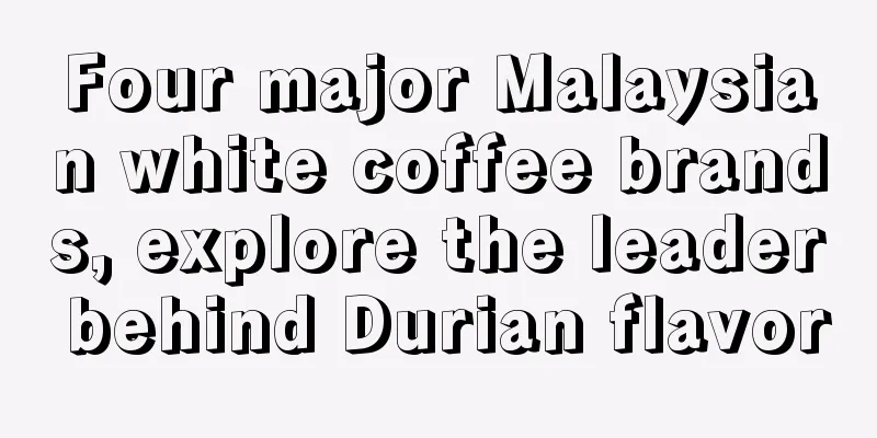 Four major Malaysian white coffee brands, explore the leader behind Durian flavor