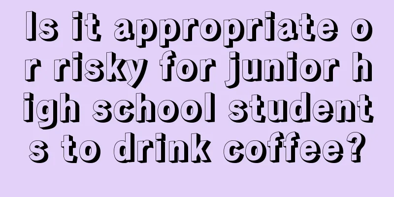 Is it appropriate or risky for junior high school students to drink coffee?