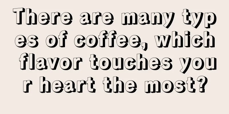 There are many types of coffee, which flavor touches your heart the most?