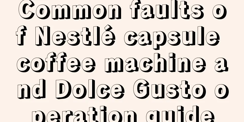 Common faults of Nestlé capsule coffee machine and Dolce Gusto operation guide