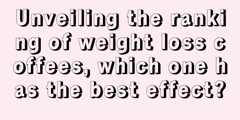 Unveiling the ranking of weight loss coffees, which one has the best effect?