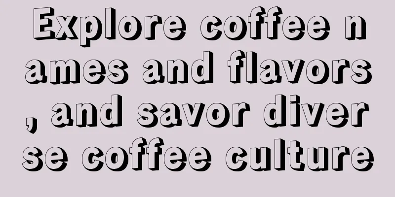 Explore coffee names and flavors, and savor diverse coffee culture