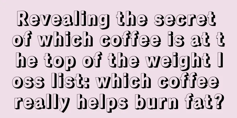 Revealing the secret of which coffee is at the top of the weight loss list: which coffee really helps burn fat?