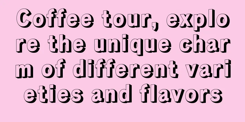 Coffee tour, explore the unique charm of different varieties and flavors