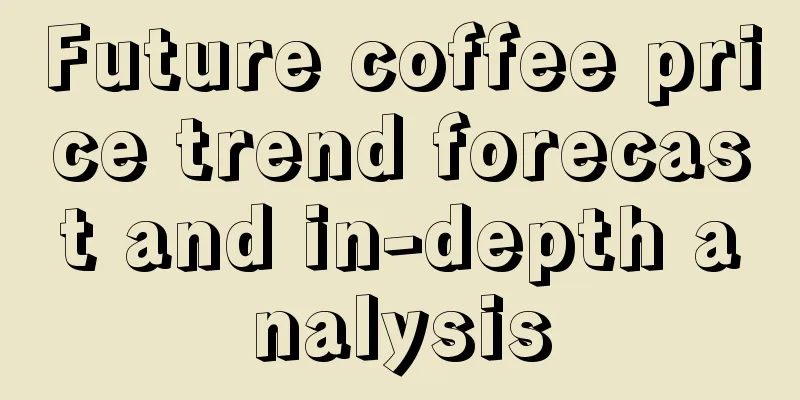 Future coffee price trend forecast and in-depth analysis