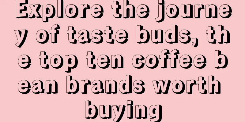 Explore the journey of taste buds, the top ten coffee bean brands worth buying