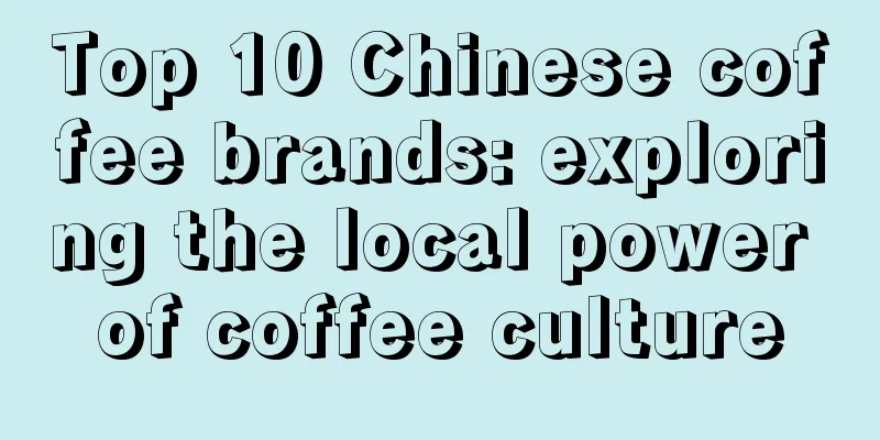 Top 10 Chinese coffee brands: exploring the local power of coffee culture