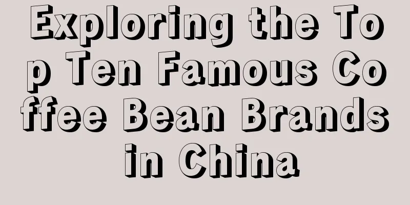 Exploring the Top Ten Famous Coffee Bean Brands in China