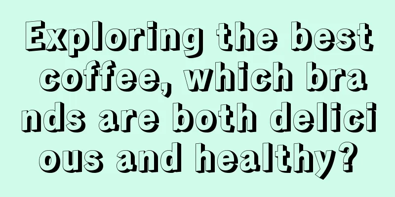 Exploring the best coffee, which brands are both delicious and healthy?