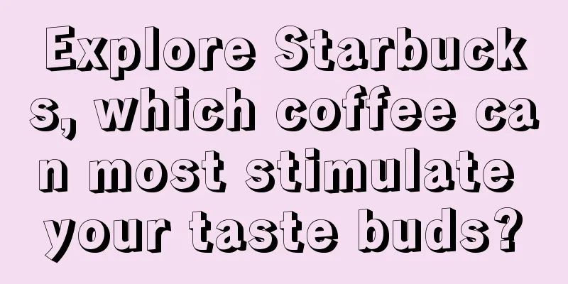 Explore Starbucks, which coffee can most stimulate your taste buds?