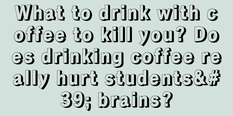 What to drink with coffee to kill you? Does drinking coffee really hurt students' brains?