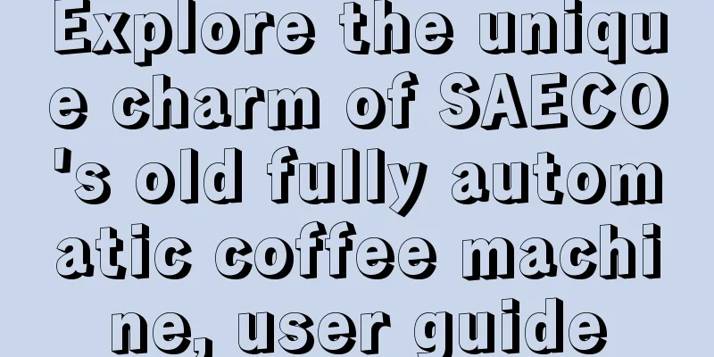 Explore the unique charm of SAECO's old fully automatic coffee machine, user guide