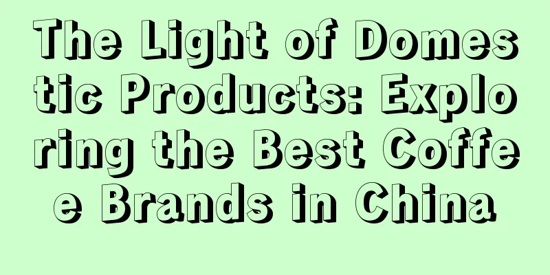 The Light of Domestic Products: Exploring the Best Coffee Brands in China