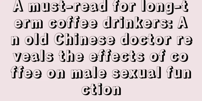 A must-read for long-term coffee drinkers: An old Chinese doctor reveals the effects of coffee on male sexual function