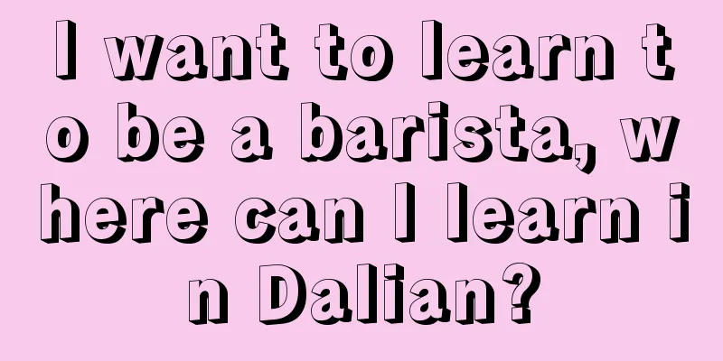 I want to learn to be a barista, where can I learn in Dalian?