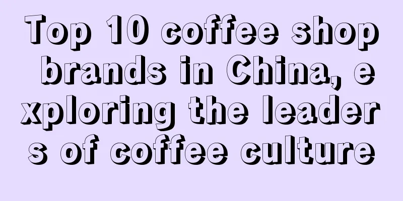 Top 10 coffee shop brands in China, exploring the leaders of coffee culture