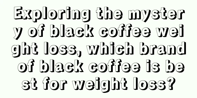 Exploring the mystery of black coffee weight loss, which brand of black coffee is best for weight loss?