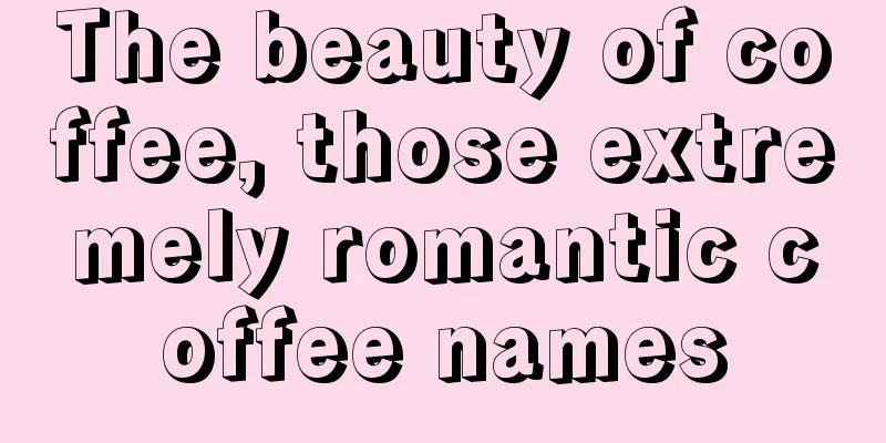 The beauty of coffee, those extremely romantic coffee names