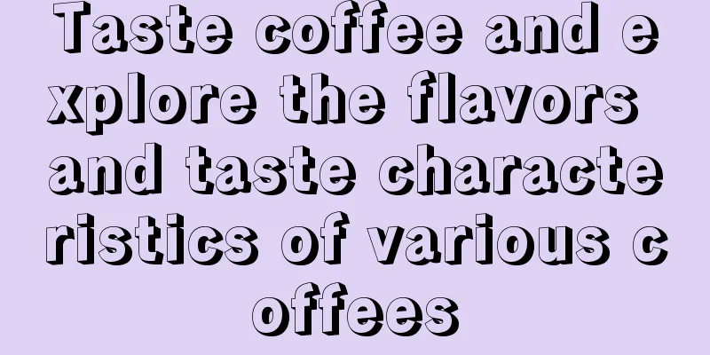 Taste coffee and explore the flavors and taste characteristics of various coffees