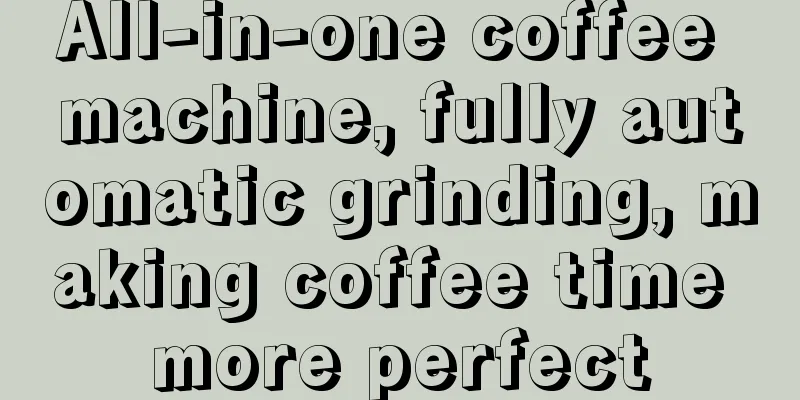 All-in-one coffee machine, fully automatic grinding, making coffee time more perfect