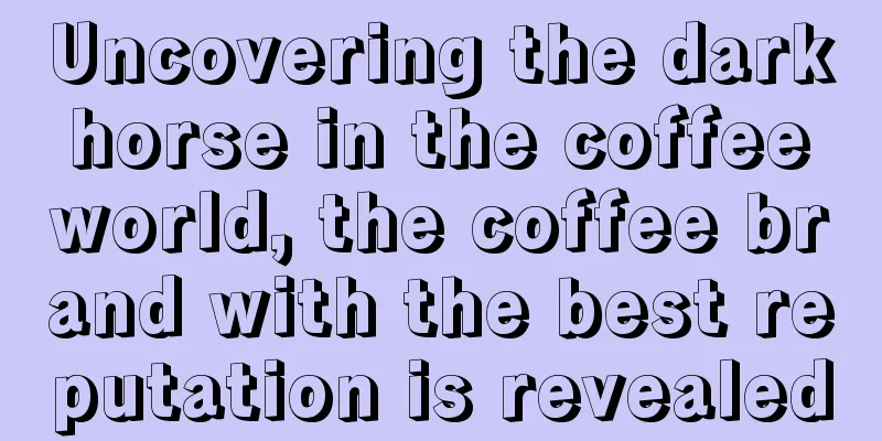 Uncovering the dark horse in the coffee world, the coffee brand with the best reputation is revealed