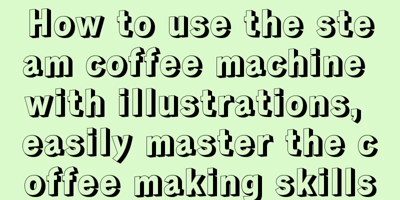 How to use the steam coffee machine with illustrations, easily master the coffee making skills