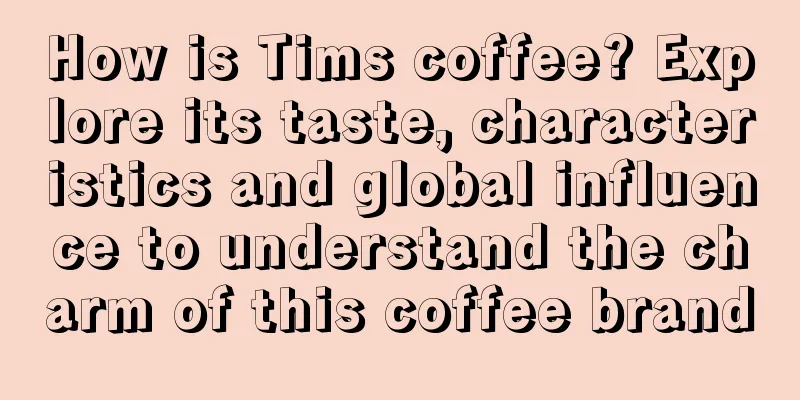 How is Tims coffee? Explore its taste, characteristics and global influence to understand the charm of this coffee brand